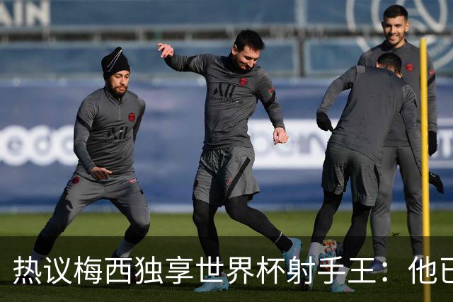 热议梅西独享世界杯射手王：他已经开启了无敌模式 挡不住了！